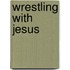 Wrestling with Jesus