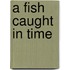 A Fish Caught in Time