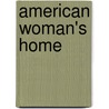 American Woman's Home door Harriet Beecher Stowe