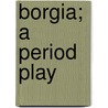 Borgia; A Period Play door Pseud Michael Field