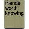 Friends Worth Knowing door Ingersoll Ernest 1852-1946