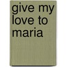 Give My Love To Maria by Florence Guertin Tuttle