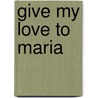 Give My Love To Maria by Florence Guertin Tuttle