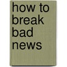 How To Break Bad News door Robert Buckman