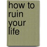 How to ruin your life door Bennett H. Stein