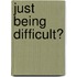 Just Being Difficult?