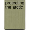 Protecting The Arctic by Nuttall Mark Nuttall
