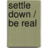 Settle Down / Be Real