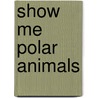 Show Me Polar Animals door Lisa J. Amstutz