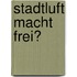 Stadtluft macht frei?