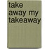 Take Away My Takeaway