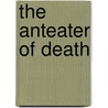 The Anteater of Death by Hillary Huber