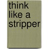 Think Like a Stripper door Erika Lyremark