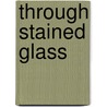 Through Stained Glass by George Agnew Chamberlain