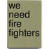 We Need Fire Fighters