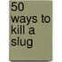 50 Ways to Kill a Slug