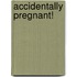 Accidentally Pregnant!