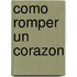 Como Romper Un Corazon