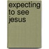 Expecting to See Jesus