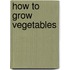 How to Grow Vegetables