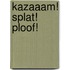 Kazaaam! Splat! Ploof!