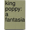 King Poppy: a Fantasia by Edward Robert Bulwer Lytton Lytton