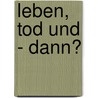 Leben, Tod Und - Dann? by E. Dennert