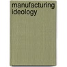 Manufacturing Ideology door William M. Tsutsui