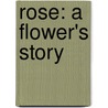 Rose: A Flower's Story by Joanne Randolph