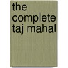 The Complete Taj Mahal by Richard Andre Barraud