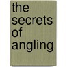 The Secrets Of Angling by Moffat A. S.