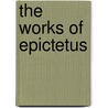 The Works Of Epictetus door Thomas Wentworth Epictetus