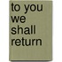 To You We Shall Return