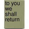 To You We Shall Return door Iii Marshall Joseph M.