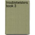 Troubletwisters Book 3