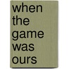 When The Game Was Ours door Larry Bird