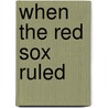 When The Red Sox Ruled door Thomas J. Whalen