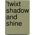 'Twixt Shadow And Shine