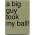 A Big Guy Took My Ball!