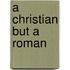 A Christian But a Roman