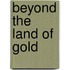 Beyond the Land of Gold