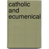 Catholic and Ecumenical door Frederick M. Bliss S. M.
