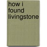 How I Found Livingstone by Sir Henry M. Stanley