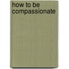 How To Be Compassionate door Dalai Lama Xiv Bstan-'dzin-rgya-mtsho