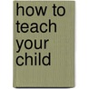 How to Teach Your Child by Tamara L. Chilver