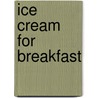 Ice Cream For Breakfast door Erica Farber