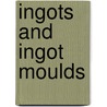 Ingots and Ingot Moulds by Arthur W. Brearley