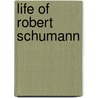 Life Of Robert Schumann door Wilhelm Joseph Von Wasielewski