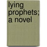 Lying Prophets; a Novel by Eden Phillpotts