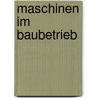 Maschinen im Baubetrieb door Horst König
